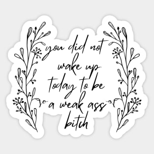 You Did Not Wake Up Today To Be A Weak Ass Bitch, motivational quote Sticker